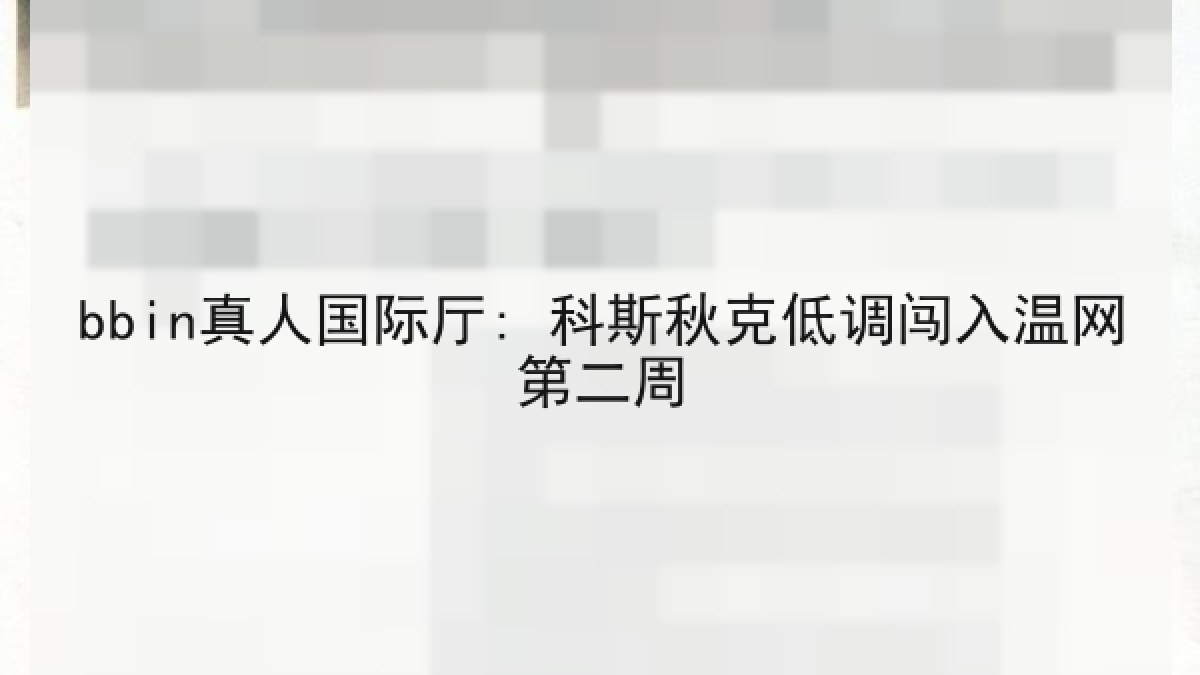 bbin真人国际厅: 科斯秋克低调闯入温网第二周