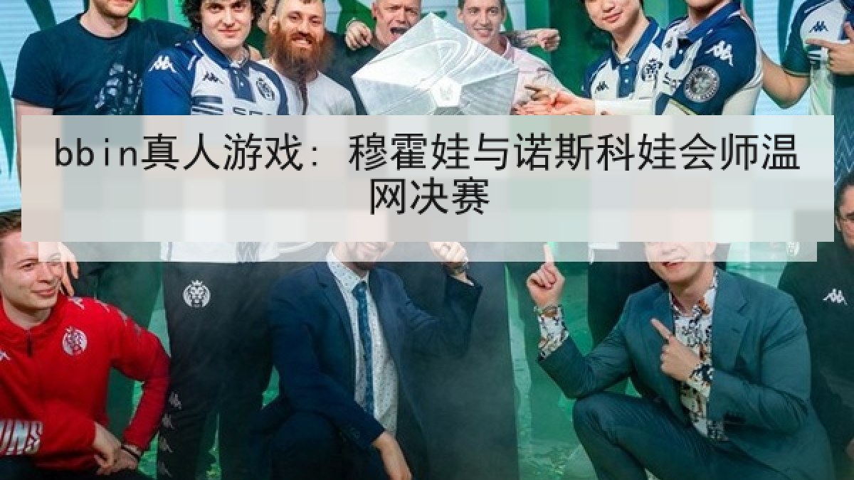 bbin真人游戏: 穆霍娃与诺斯科娃会师温网决赛