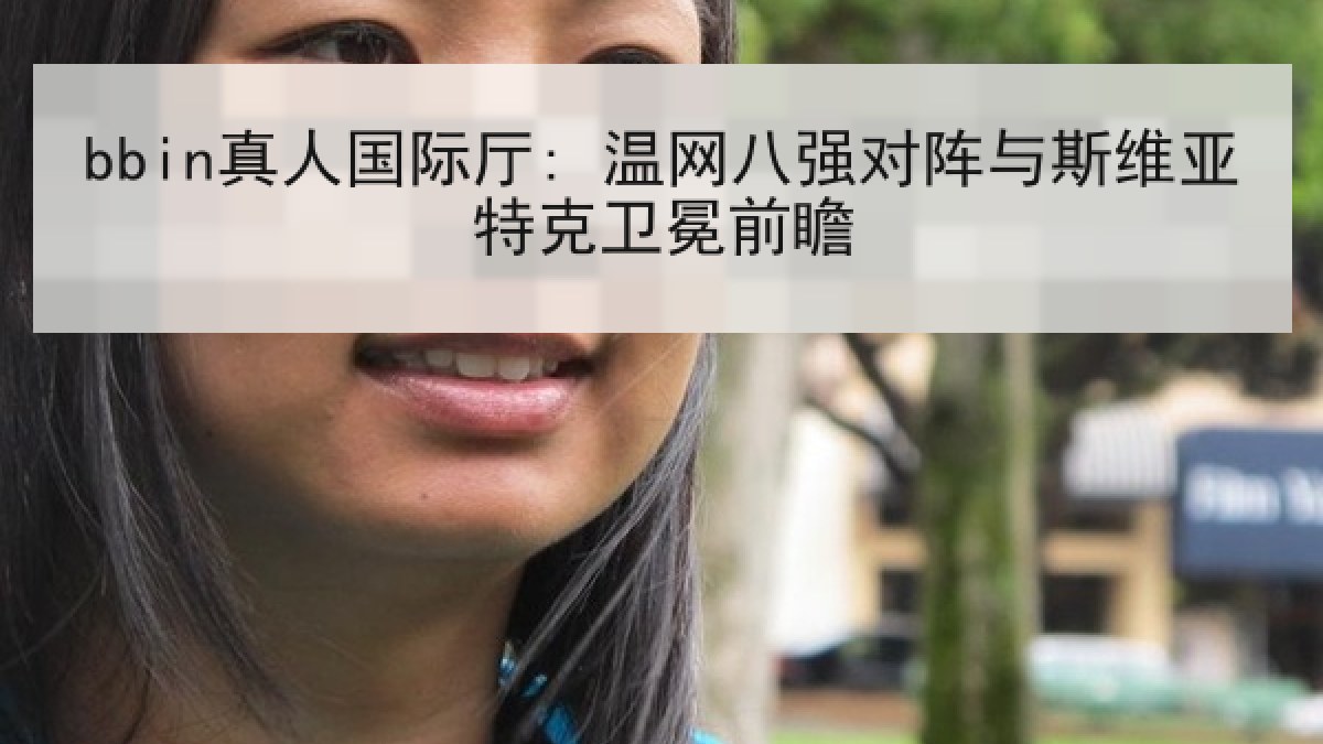 bbin真人国际厅: 温网八强对阵与斯维亚特克卫冕前瞻