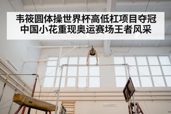 韦筱圆体操世界杯高低杠项目夺冠 中国小花重现奥运赛场王者风采
