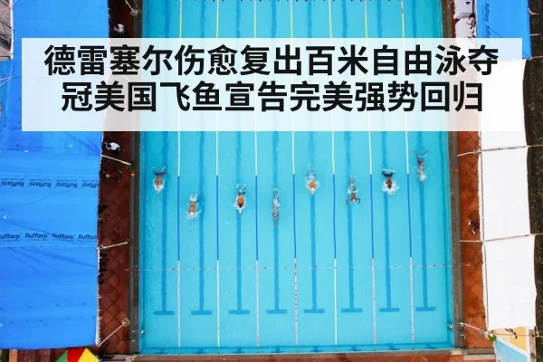 德雷塞尔伤愈复出百米自由泳夺冠美国飞鱼宣告完美强势回归