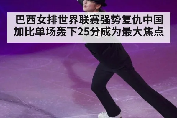 巴西女排世界联赛强势复仇中国 加比单场轰下25分成为最大焦点