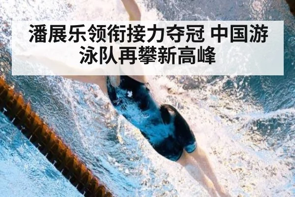 潘展乐领衔接力夺冠 中国游泳队再攀新高峰